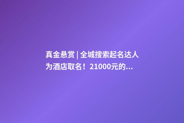 真金悬赏 | 全城搜索起名达人为酒店取名！21000元的储值卡等镇平人来拿…-第1张-店铺起名-玄机派